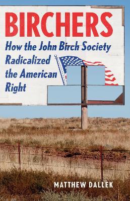 Birchers: How the John Birch Society Radicalized the American Right - Matthew Dallek - cover