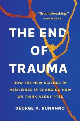 The End of Trauma: How the New Science of Resilience Is Changing How We Think About PTSD - George A Bonanno - cover