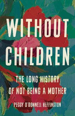 Without Children: The Long History of Not Being a Mother - Peggy O'Donnell Heffington - cover