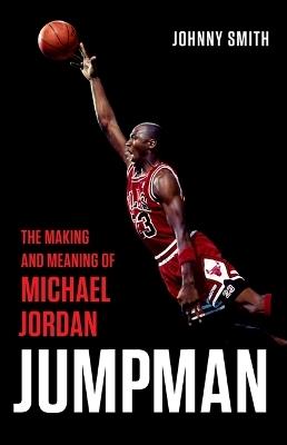 Jumpman: The Making and Meaning of Michael Jordan - Johnny Smith - cover