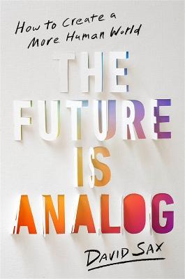 The Future Is Analog: How to Create a More Human World - David Sax - cover
