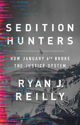 Sedition Hunters: How January 6th Broke the Justice System - Ryan J. Reilly - cover