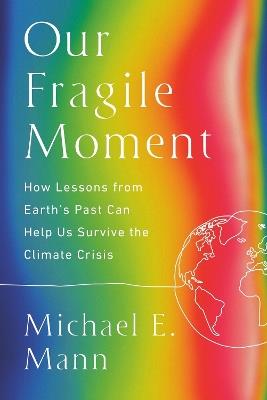 Our Fragile Moment: How Lessons from Earth's Past Can Help Us Survive the Climate Crisis - Michael E Mann - cover