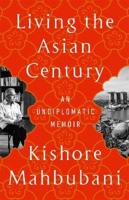 Living the Asian Century: An Undiplomatic Memoir - Kishore Mahbubani - cover