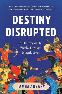 Destiny Disrupted: A History of the World Through Islamic Eyes - Tamim Ansary - cover