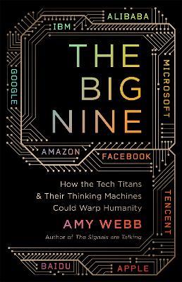 The Big Nine: How the Tech Titans and Their Thinking Machines Could Warp Humanity - Amy Webb - cover