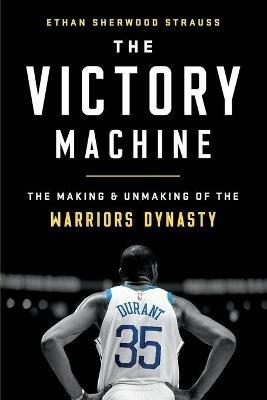 The Victory Machine: The Making and Unmaking of the Warriors Dynasty - Ethan Sherwood Strauss - cover