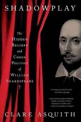 Shadowplay: The Hidden Beliefs and Coded Politics of William Shakespeare - Clare Asquith - cover