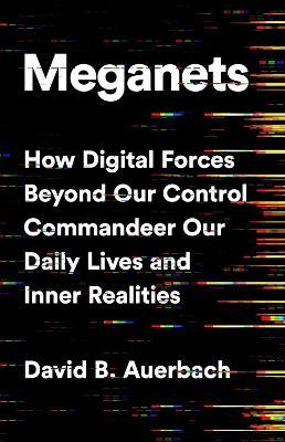 Meganets: How Digital Forces Beyond Our Control  Commandeer Our Daily Lives and Inner Realities - David B. Auerbach - cover