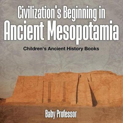 Civilization's Beginning in Ancient Mesopotamia -Children's Ancient History Books - Baby Professor - cover