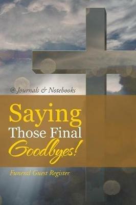 Saying Those Final Goodbyes! Funeral Guest Register - @journals Notebooks - cover
