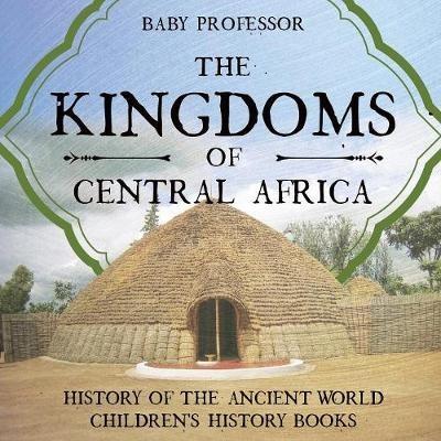 The Kingdoms of Central Africa - History of the Ancient World Children's History Books - Baby Professor - cover