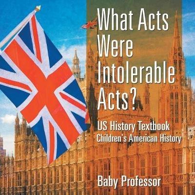 What Acts Were Intolerable Acts? US History Textbook Children's American History - Baby Professor - cover