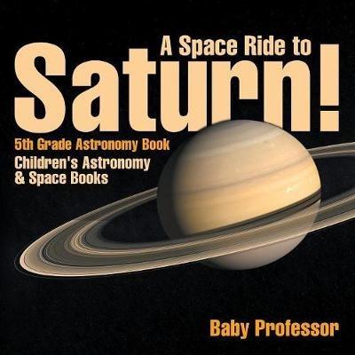 A Space Ride to Saturn! 5th Grade Astronomy Book Children's Astronomy & Space Books - Baby Professor - cover