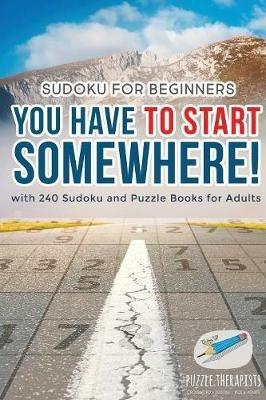 You Have to Start Somewhere! Sudoku for Beginners with 240 Sudoku and Puzzle Books for Adults - Puzzle Therapist - cover
