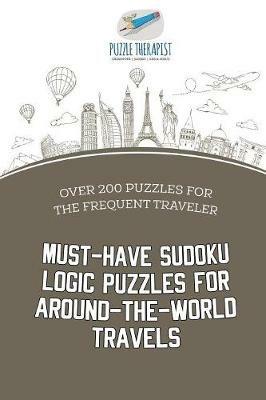 Must-Have Sudoku Logic Puzzles for Around-the-World Travels Over 200 Puzzles for the Frequent Traveler - Puzzle Therapist - cover