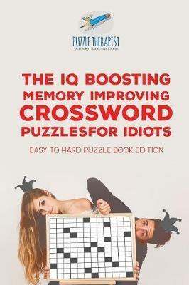 The IQ Boosting Memory Improving Crossword Puzzles for Idiots Easy to Hard Puzzle Book Edition - Puzzle Therapist - cover