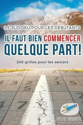 Il faut bien commencer quelque part ! Le Sudoku pour les debutants 240 grilles pour les seniors - Puzzle Therapist - cover