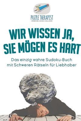 Wir wissen ja, Sie moegen es Hart Das einzig wahre Sudoku-Buch mit Schweren Ratseln fur Liebhaber - Puzzle Therapist - cover