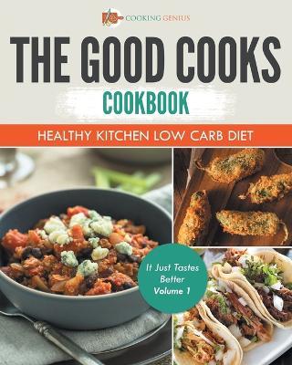 The Good Cooks Cookbook: Healthy Kitchen Low Carb Diet - It Just Tastes Better Volume 1 - Cooking Genius - cover