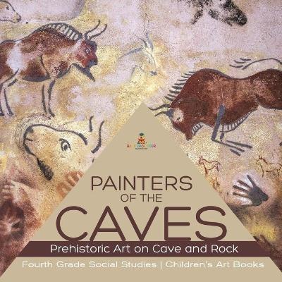 Painters of the Caves Prehistoric Art on Cave and Rock Fourth Grade Social Studies Children's Art Books - Baby Professor - cover