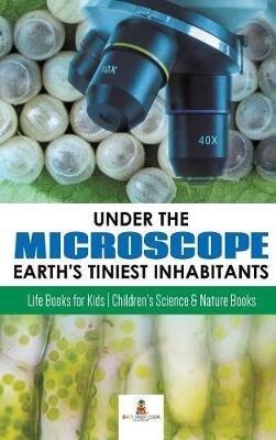 Under the Microscope: Earth's Tiniest Inhabitants: Life Books for Kids Children's Science & Nature Books - Baby Professor - cover