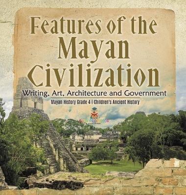Features of the Mayan Civilization: Writing, Art, Architecture and Government Mayan History Grade 4 Children's Ancient History - Baby Professor - cover