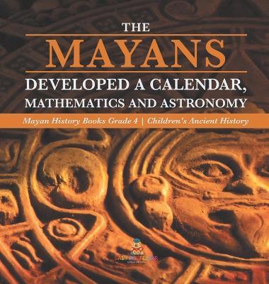 The Mayans Developed a Calendar, Mathematics and Astronomy Mayan History Books Grade 4 Children's Ancient History - Baby Professor - cover