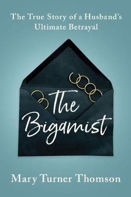 The Bigamist: The True Story of a Husband's Ultimate Betrayal - Mary Turner Thomson - cover