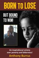 Born to Lose, But Bound to Win: An Inspirational Victory Over Poverty and Bitterness! - Anthony Burrus - cover