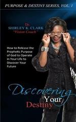 Discovering Your Destiny: Learn to release the prophetic purpose of God to operate in your life to discover your future