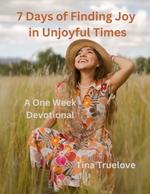 7 Days of Finding Joy in Unjoyful Times: A One Week Devotional