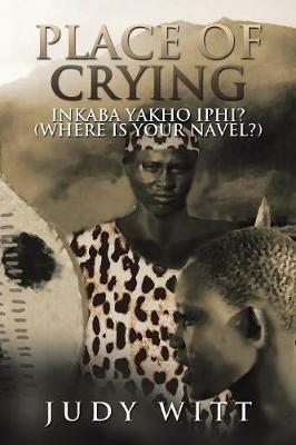 Place of Crying: Inkaba Yakho Iphi? (Where Is Your Navel?) - Judy Witt - cover