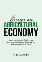 Essays on Agricultural Economy: Nonexperimental Writings on Agricultural Policy and Development Administration in Nigeria - G B Ayoola - cover