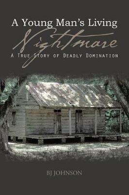 A Young Man's Living Nightmare: A True Story of Deadly Domination - Bj Johnson - cover
