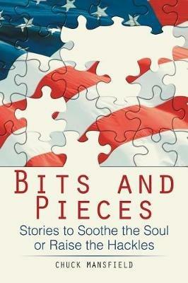 Bits and Pieces: Stories to Soothe the Soul or Raise the Hackles - Chuck Mansfield - cover