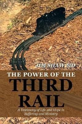 The Power of the Third Rail: A Testimony of Life and Hope in Suffering and Ministry - Jim Shaw - cover