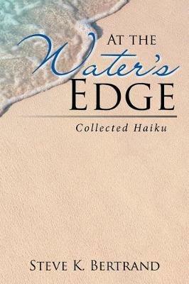 At the Water's Edge: Collected Haiku - Steve K Bertrand - cover