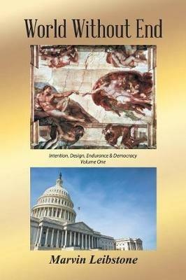 World Without End: An Essay Re. Intention, Design, Endurance & Democracy - Volume One - Marvin Leibstone - cover