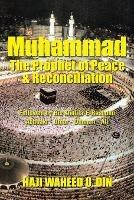 Muhammad the Prophet of Peace & Reconciliation: Followed by His Khulifa-E-Rashdun Abubakr - Umar - Uthman - Ali