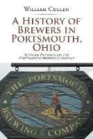 A History of Brewers in Portsmouth, Ohio: With an Emphasis on the Portsmouth Brewing Company - William Cullen - cover