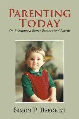 Parenting Today: On Becoming a Better Partner and Parent - Simon P Bargetzi - cover