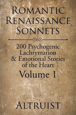 Romantic Renaissance Sonnets: 200 Psychogenic Lachrymation & Emotional Stories of the Heart Volume 1 - Altruist - cover