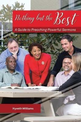 Nothing But the Best: A Guide to Preaching Powerful Sermons - Hyveth Williams - cover