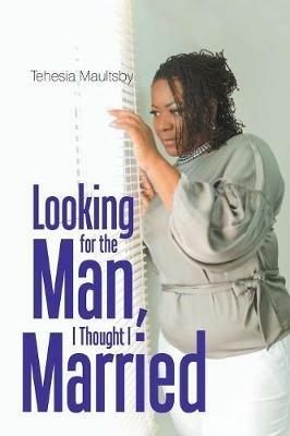 Looking for the Man, I Thought I Married - Tehesia N Maultsby - cover