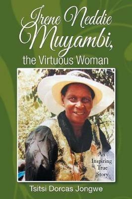 Irene Neddie Muyambi, the Virtuous Woman: An Inspiring True Story of a Wife of a Priest. Buried in a Private Chapel. the Aftermath of Her Departure - Tsitsi Dorcas Jongwe - cover
