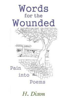 Words for the Wounded: Pain into Poems - H Dixon - cover