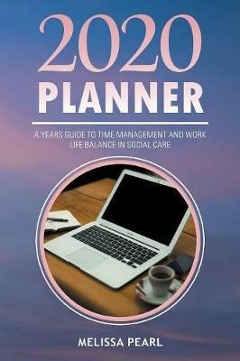 2020 Planner: A Years Guide to Time Management and Work Life Balance in Social Care - Melissa Pearl - cover