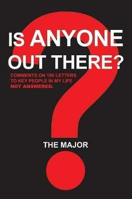 Is Anyone out There?: Comments on 100 Letters to Key People in My Life Not Answered - The Major - cover
