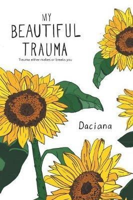 My Beautiful Trauma: Trauma Can Either Make or Break You - Daciana - cover